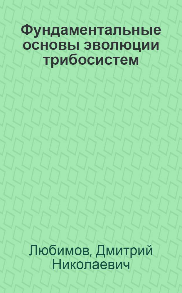 Фундаментальные основы эволюции трибосистем : монография