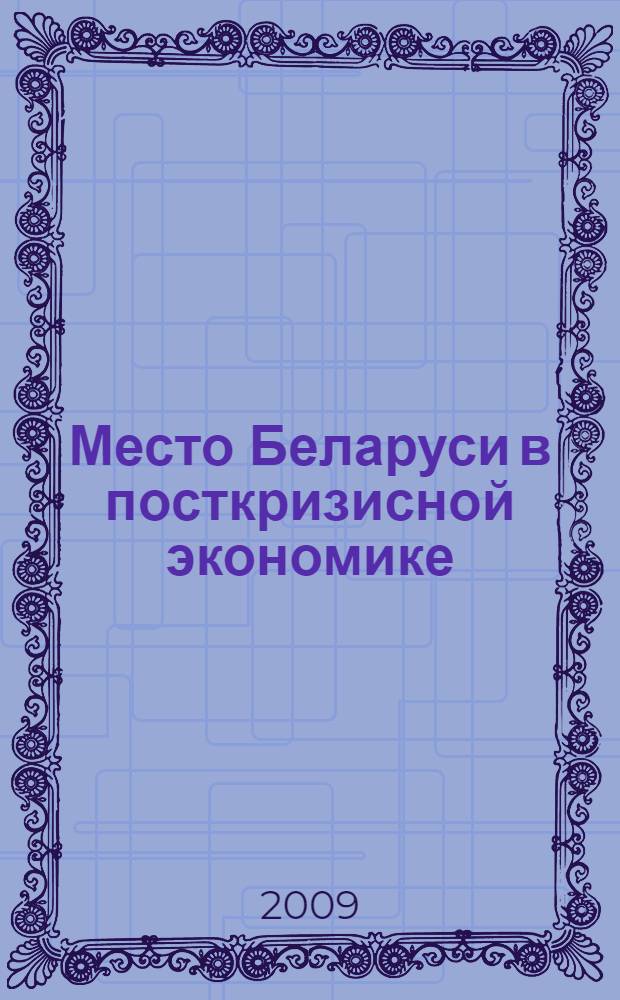 Место Беларуси в посткризисной экономике : материалы международной конференции "Новые свойства посткризисной экономики. Место Беларуси в посткризисном мире"