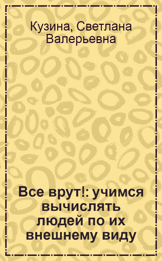 Все врут! : учимся вычислять людей по их внешнему виду