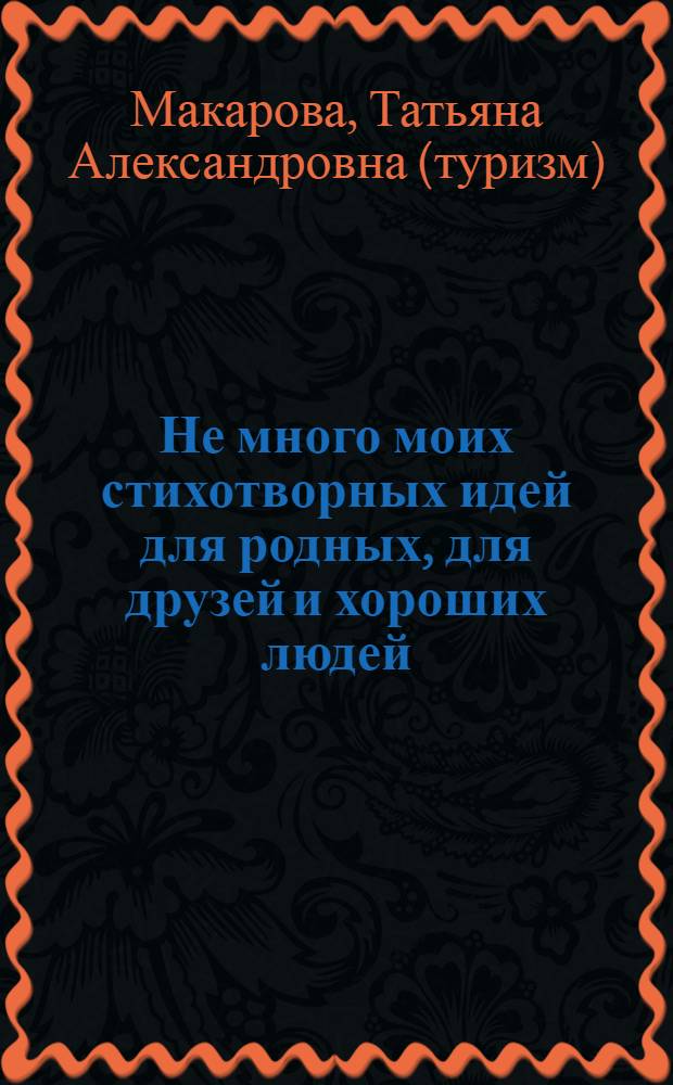 Не много моих стихотворных идей для родных, для друзей и хороших людей : сборник стихов