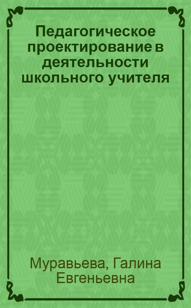 Педагогическое проектирование в деятельности школьного учителя : учебно-методическое пособие для начинающих учителей