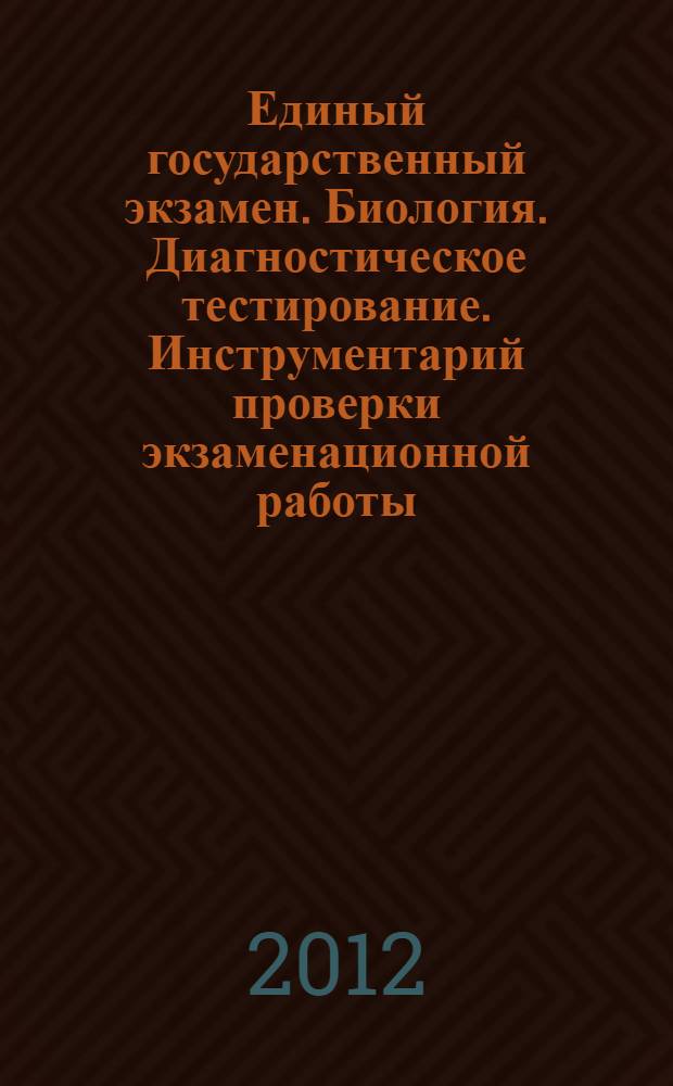 Единый государственный экзамен. Биология. Диагностическое тестирование. Инструментарий проверки экзаменационной работы