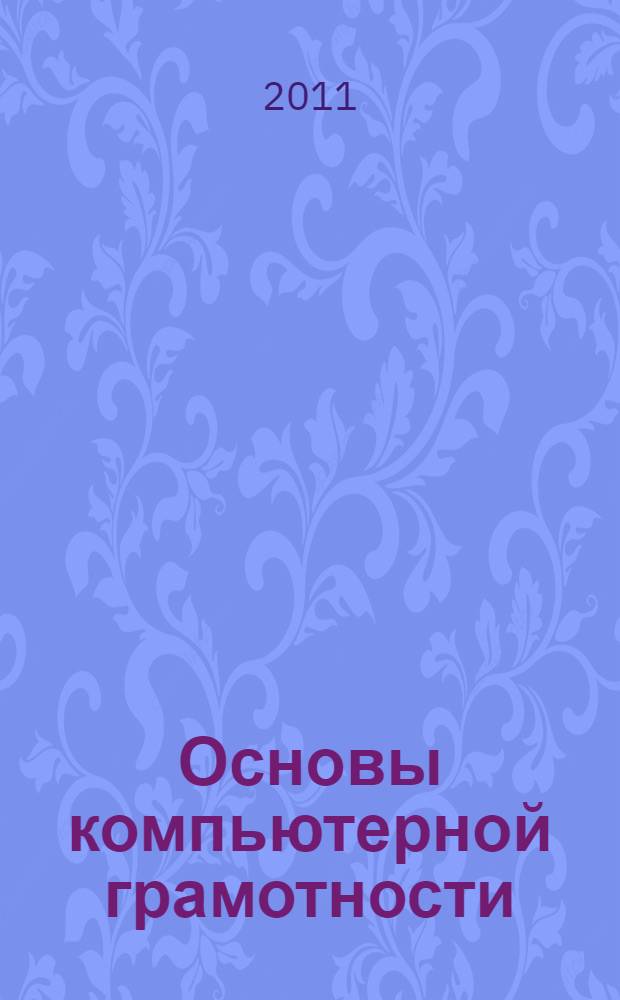 Основы компьютерной грамотности : начальный уровень : учебное пособие по программе Губернатора Тюменской области по повышению компьютерной грамотности населения "Расширяя горизонты"