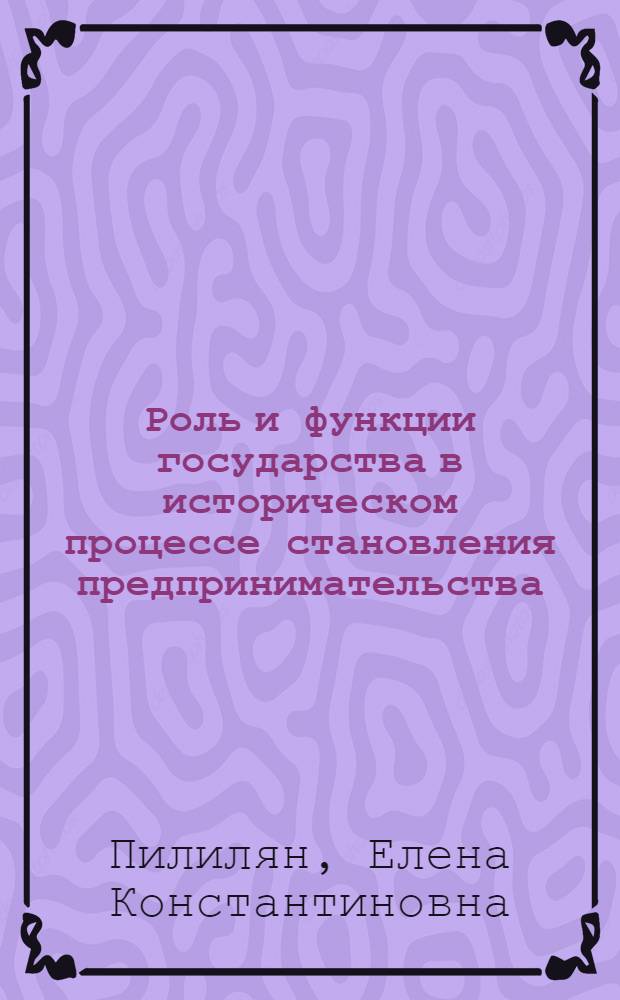 Роль и функции государства в историческом процессе становления предпринимательства : (юг Дальнего Востока России в конце XX-начале XXI вв.)