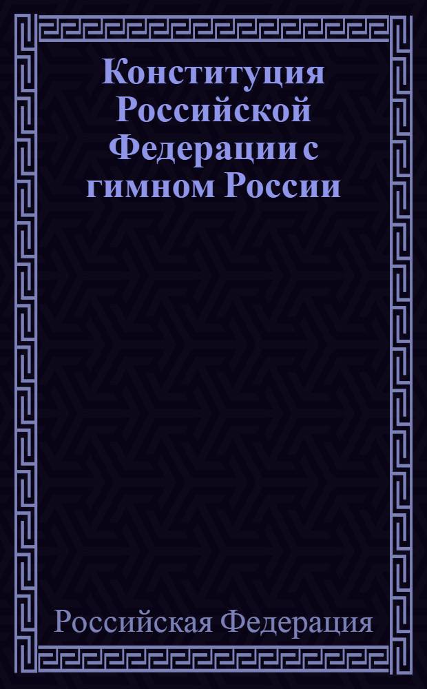 Конституция Российской Федерации с гимном России : принята всенародным голосованием 12 декабря 1993 года : с учетом Законов об изменении срока полномочий Президента РФ и Государственной Думы и о контрольных полномочиях Государственной Думы в отношении Правительства РФ : изменения: указ Президента Российской Федерации от 9 января 1996 г. N&deg; 20 ... Федеральный конституционный закон от 21 июля 2007 г. N&deg; 5-ФКЗ : Закон Российской Федерации о поправке к Конституции Российской Федерации от 30 декабря 2008 г. N&deg; 6-ФКЗ; Закон Российской Федерации о поправке к Конституции Российской Федерации от 30 декабря 2008 г. N&deg; 7-ФКЗ