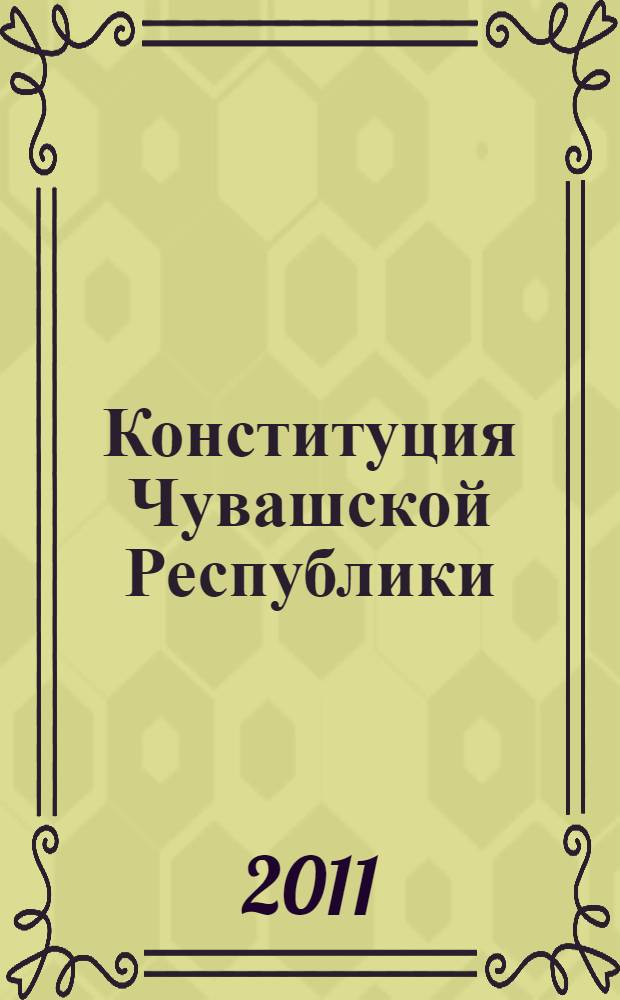 Конституция Чувашской Республики = The Constitution of Chuvash Republic : с изменениями, внесенными законами Чувашской Республики от 27 марта 2003 года N° 5, от 19 июля 2004 года N° 16, от 18 апреля 2005 года N° 19, от 5 октября 2006 года N° 47, от 28 мая 2010 года N° 27, от 13.09.2011 N° 46