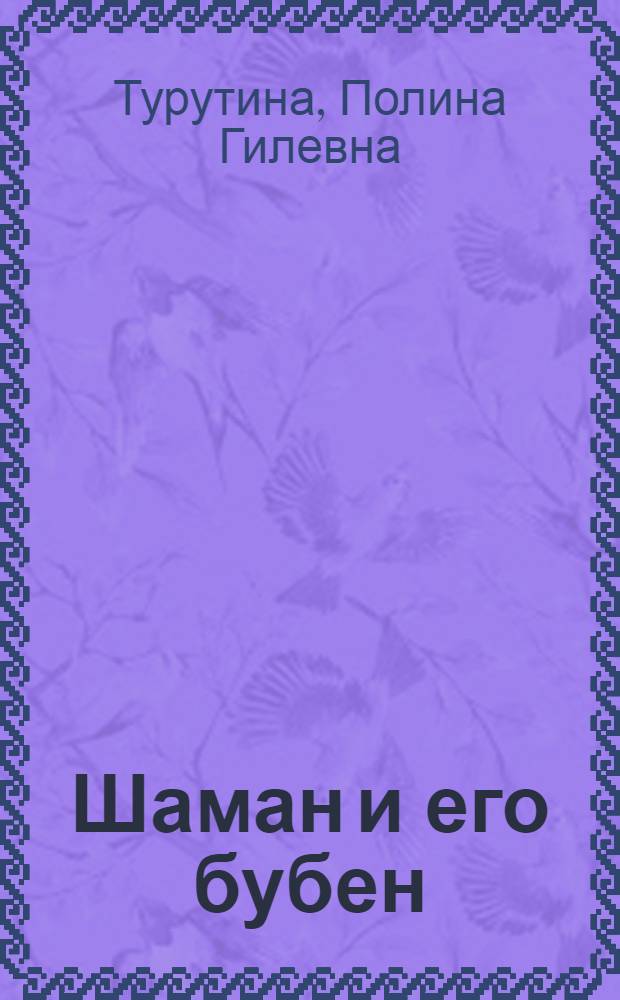Шаман и его бубен : традиции, обряды и легенды лесных ненцев