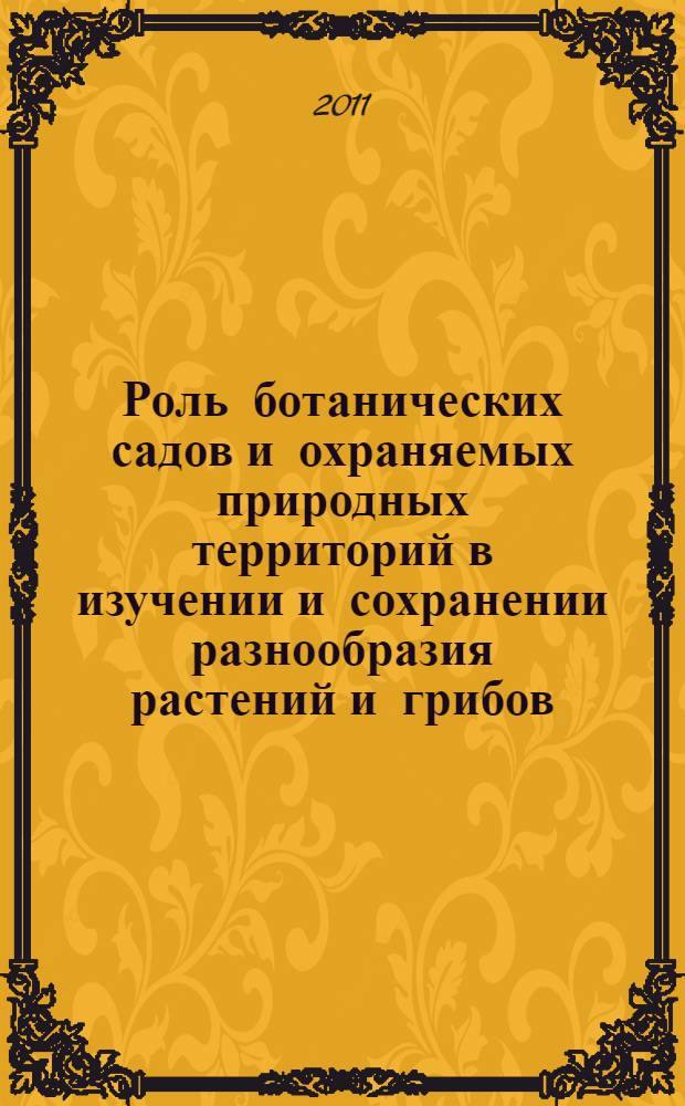 Роль ботанических садов и охраняемых природных территорий в изучении и сохранении разнообразия растений и грибов : материалы всероссийской научной конференции с международным участием, 13-16 октября 2011 г., Ярославль