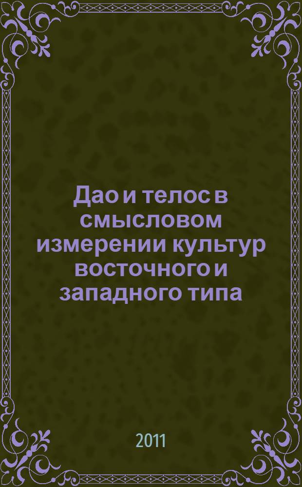 Дао и телос в смысловом измерении культур восточного и западного типа : Dao and telos in the sense dimension of oriental and western types of culture : монография