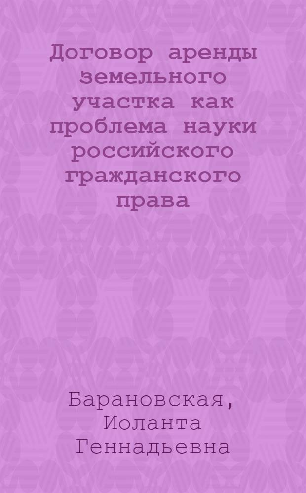 Договор аренды земельного участка как проблема науки российского гражданского права : монография