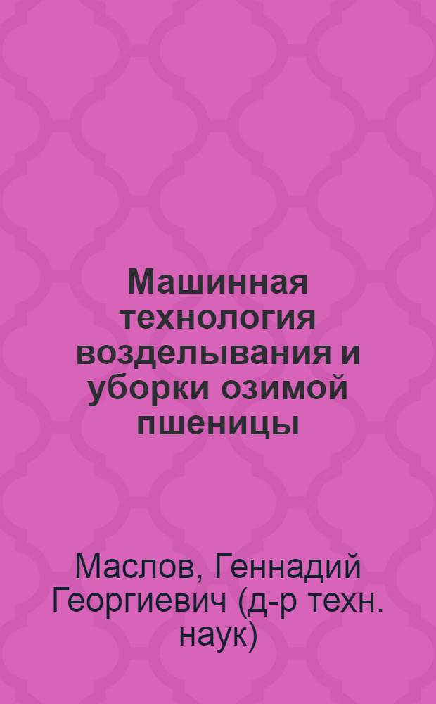 Машинная технология возделывания и уборки озимой пшеницы : учебное пособие для студентов сельскохозяйственных вузов по специальности 110.301.65 - "Механизация сельского хозяйства"