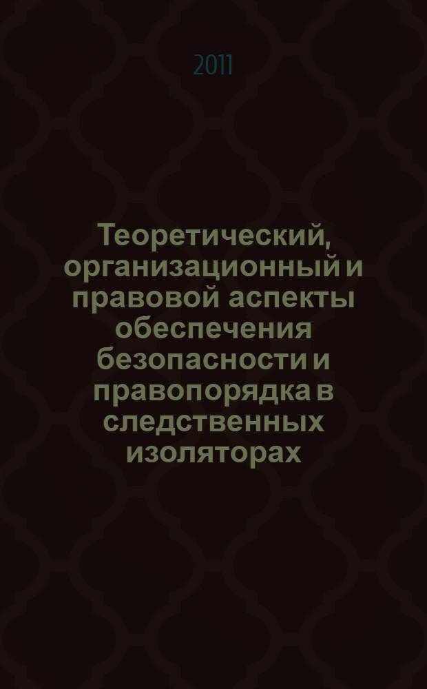 Теоретический, организационный и правовой аспекты обеспечения безопасности и правопорядка в следственных изоляторах : учебное пособие
