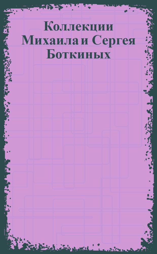Коллекции Михаила и Сергея Боткиных