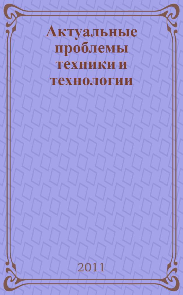 Актуальные проблемы техники и технологии : сборник научных трудов