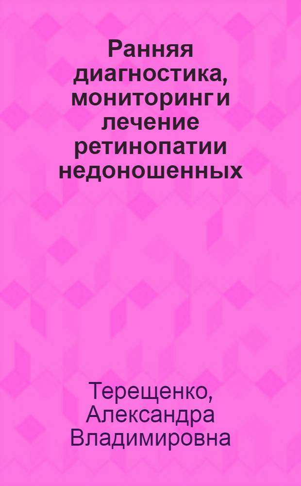 Ранняя диагностика, мониторинг и лечение ретинопатии недоношенных : для врачей-офтальмологов