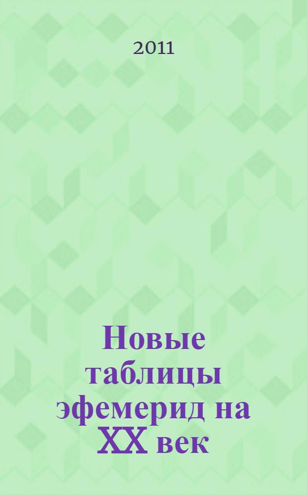 Новые таблицы эфемерид на XX век : 1900-2000 на полночь : мемориальное издание памяти Нейла Ф. Михельсена