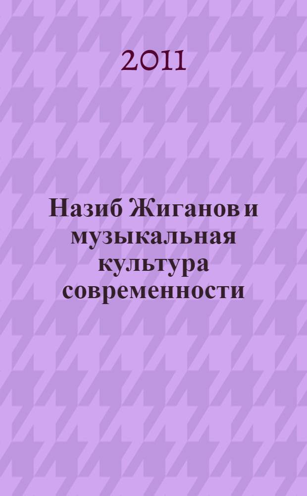 Назиб Жиганов и музыкальная культура современности : материалы международной научно-практической конференции, Казань, 20 апреля 2011 года