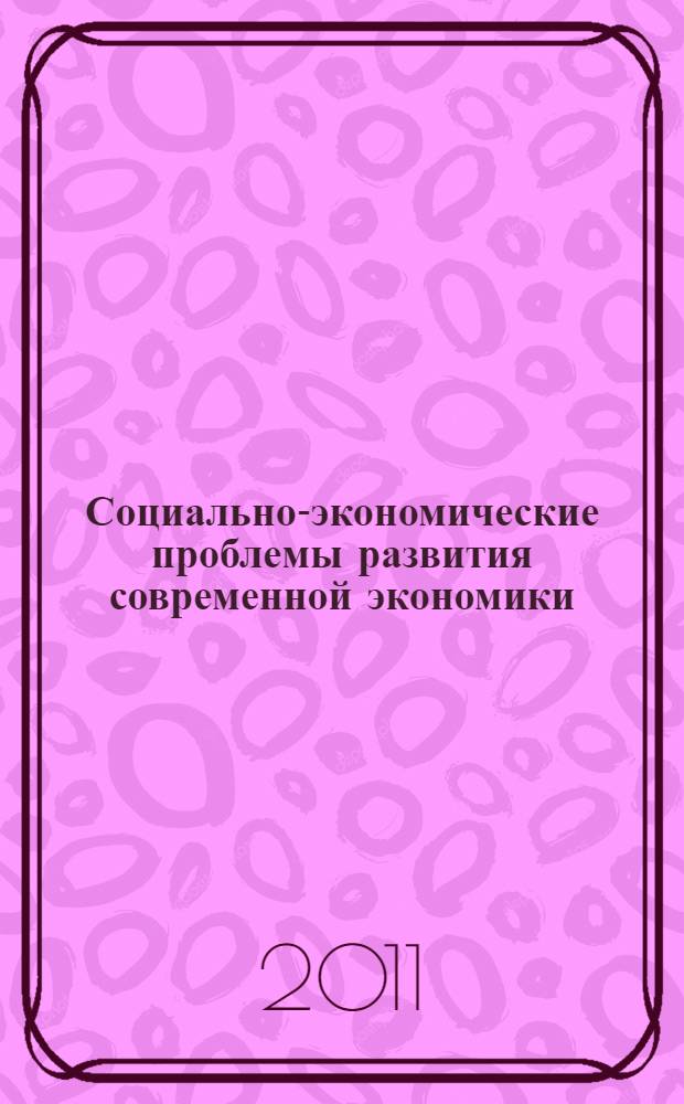 Социально-экономические проблемы развития современной экономики : материалы Региональной научно-практической студенческой конференции (18 апреля 2011 г.)