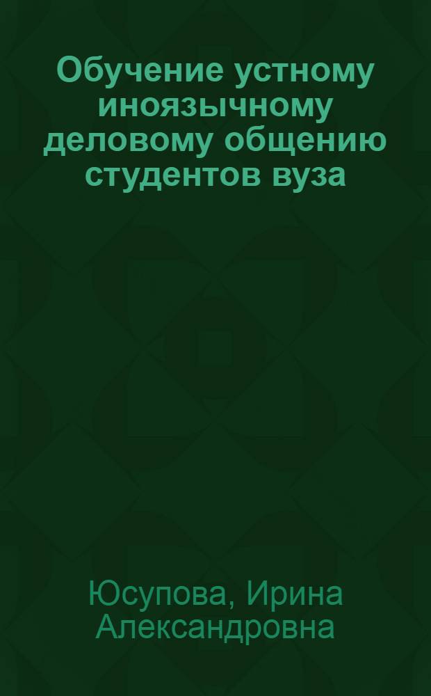 Обучение устному иноязычному деловому общению студентов вуза : автореферат диссертации на соискание ученой степени кандидата педагогических наук : специальность 13.00.02 <Теория и методика обучения и воспитания по областям и уровням образования>