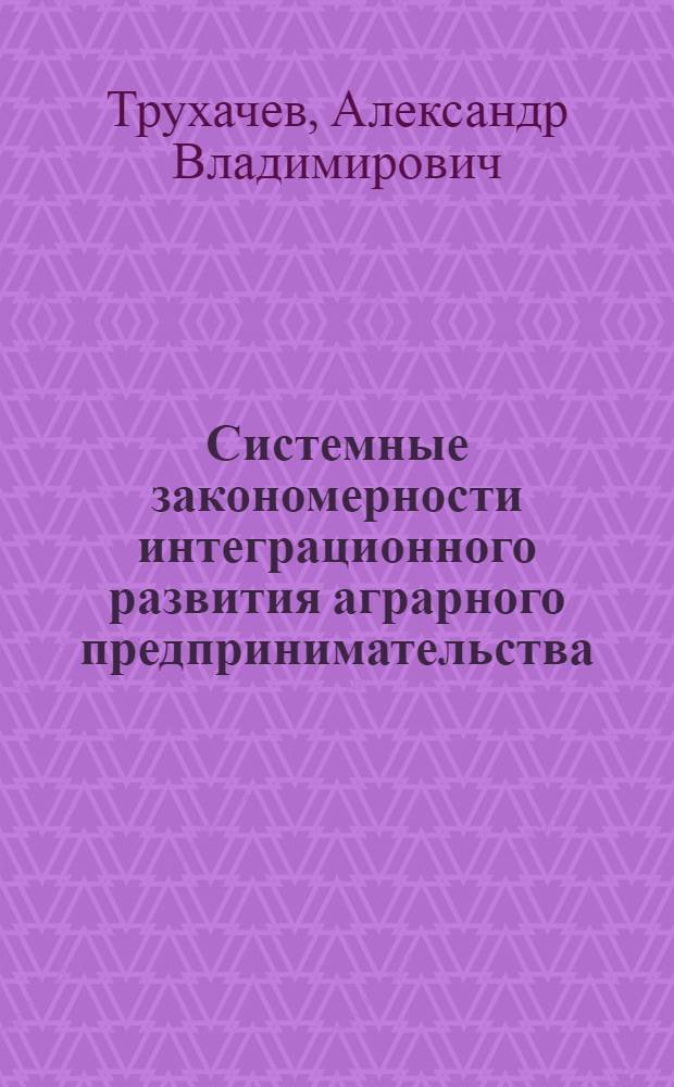 Системные закономерности интеграционного развития аграрного предпринимательства : автореферат диссертации на соискание ученой степени кандидата экономических наук : специальность 08.00.05 <Экономика и управление народным хозяйством по отраслям и сферам деятельности>