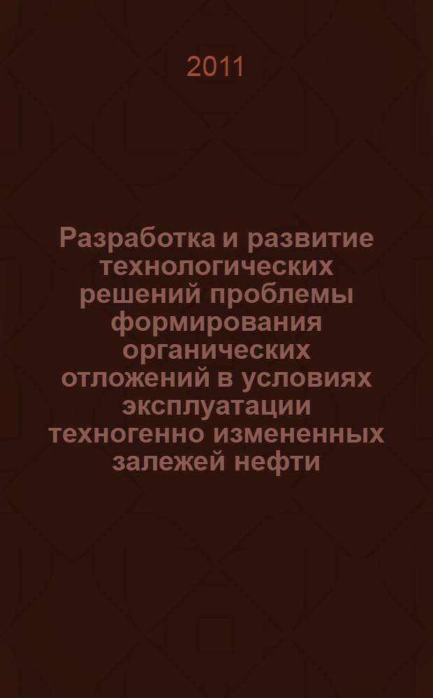 Разработка и развитие технологических решений проблемы формирования органических отложений в условиях эксплуатации техногенно измененных залежей нефти : автореферат диссертации на соискание ученой степени доктора технических наук : специальность 25.00.17 <Разработка и эксплуатация нефтяных и газовых месторождений>