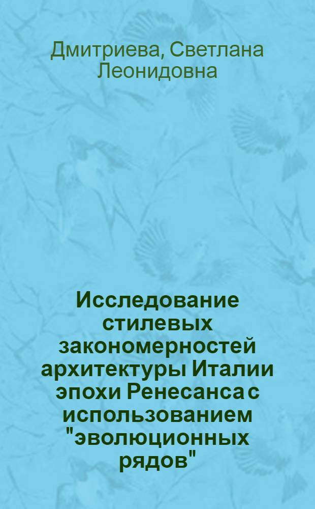 Исследование стилевых закономерностей архитектуры Италии эпохи Ренесанса с использованием "эволюционных рядов" : автореферат диссертации на соискание ученой степени кандидата искусствоведения : специальность 17.00.04 <Изобразительное и декоративно-прикладное искусство и архитектура>