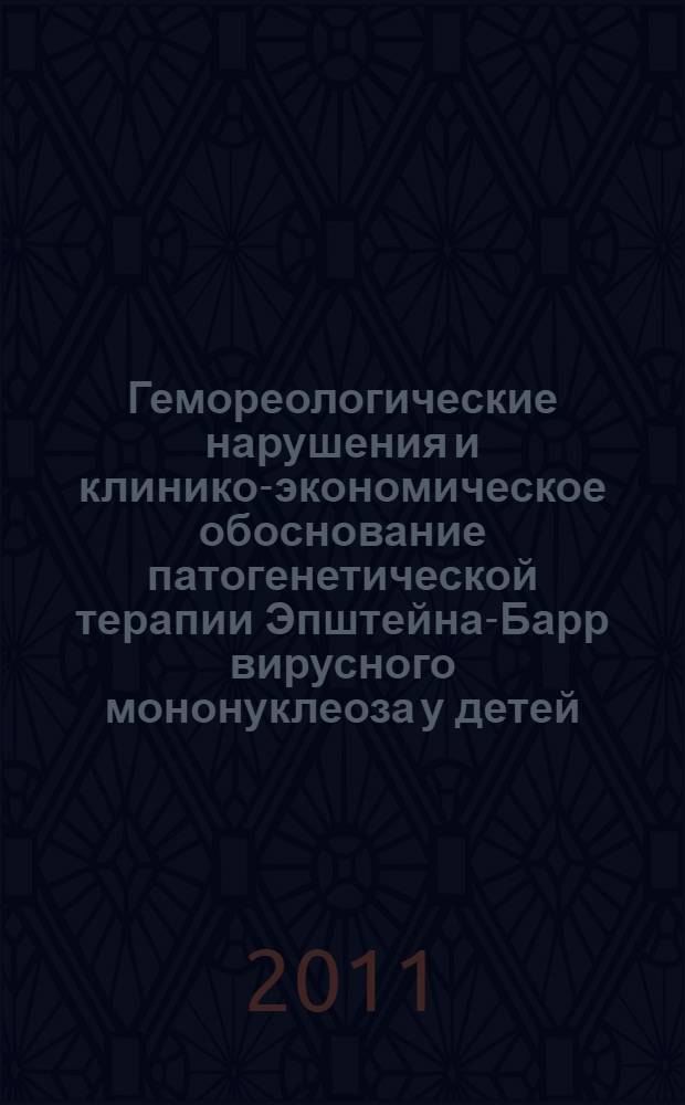 Гемореологические нарушения и клинико-экономическое обоснование патогенетической терапии Эпштейна-Барр вирусного мононуклеоза у детей : автореферат диссертации на соискание ученой степени кандидата медицинских наук : специальность 14.01.08 <Педиатрия>