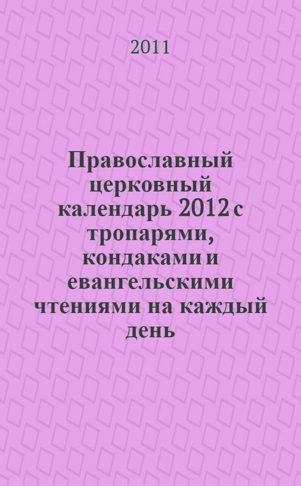 Православный церковный календарь 2012 с тропарями, кондаками и евангельскими чтениями на каждый день