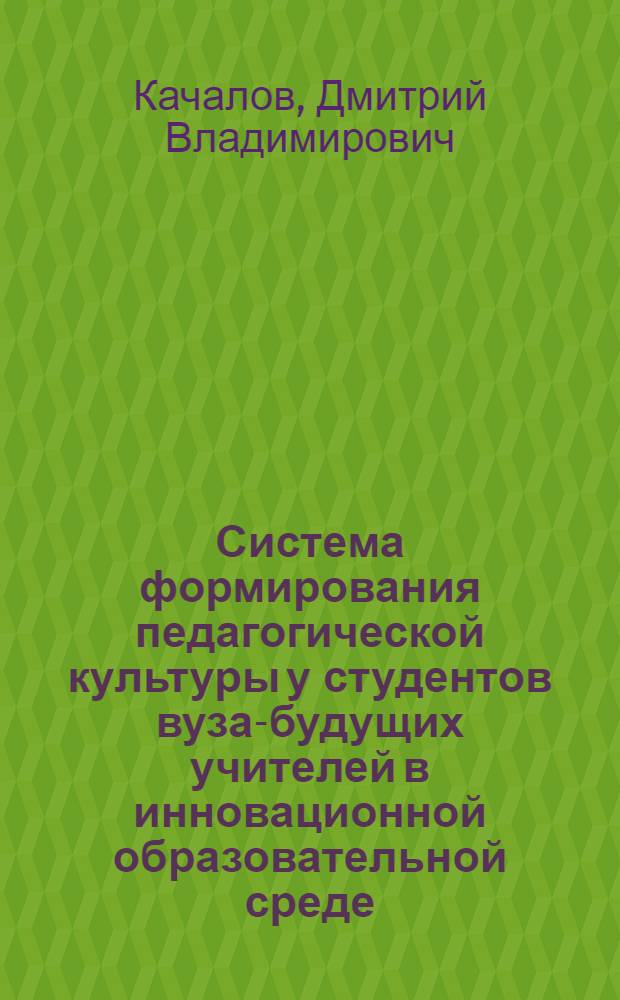 Система формирования педагогической культуры у студентов вуза-будущих учителей в инновационной образовательной среде : автореферат диссертации на соискание ученой степени доктора педагогических наук : специальность 13.00.08 <Теория и методика профессионального образования>