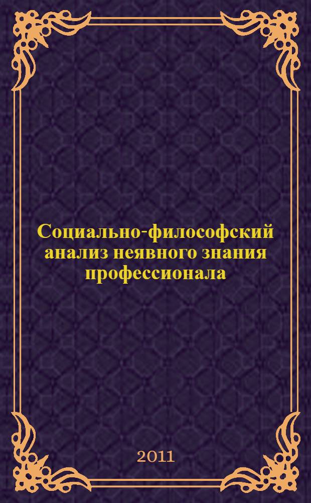 Социально-философский анализ неявного знания профессионала : (на примере сотрудника оперативных подразделений МВД) : автореферат диссертации на соискание ученой степени кандидата философских наук : специальность 09.00.11 <Социальная философия>