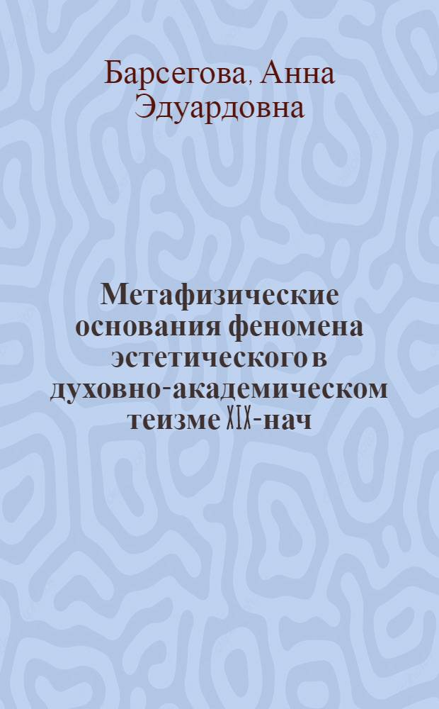 Метафизические основания феномена эстетического в духовно-академическом теизме XIX-нач. XX вв. : автореферат диссертации на соискание ученой степени кандидата философских наук : специальность 09.00.03 <История философии>