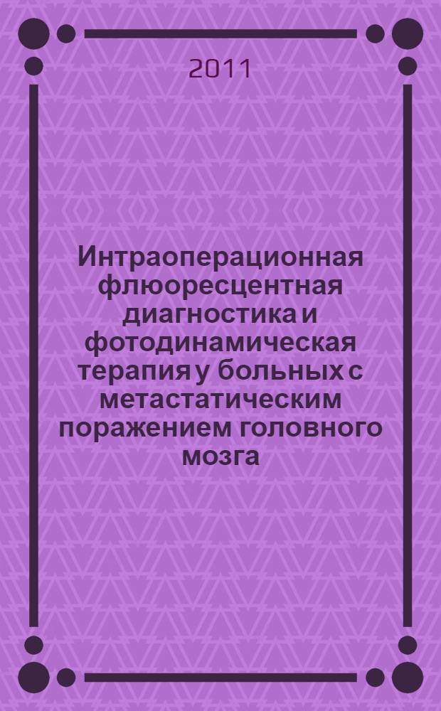 Интраоперационная флюоресцентная диагностика и фотодинамическая терапия у больных с метастатическим поражением головного мозга : автореферат диссертации на соискание ученой степени кандидата медицинских наук : специальность 14.01.18 <Нейрохирургия> : специальность 14.01.12 <Онкология>