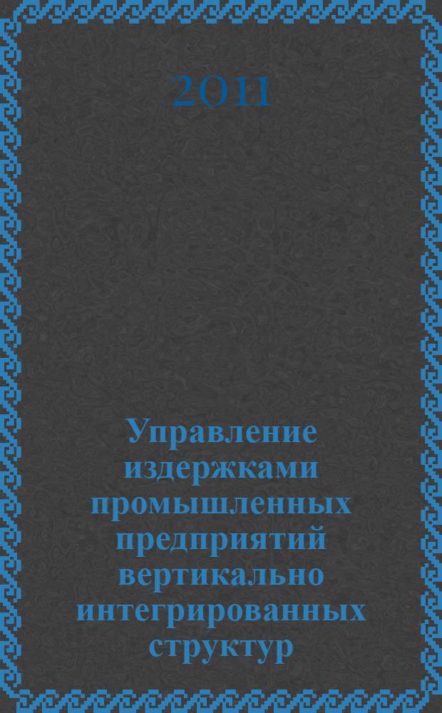 Управление издержками промышленных предприятий вертикально интегрированных структур : автореферат диссертации на соискание ученой степени доктора экономических наук : специальность 08.00.05 <Экономика и управление народным хозяйством по отраслям и сферам деятельности>