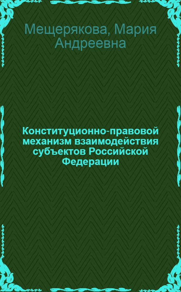 Конституционно-правовой механизм взаимодействия субъектов Российской Федерации : автореферат диссертации на соискание ученой степени кандидата юридических наук : специальность 12.00.02 <Конституционное право; муниципальное право>