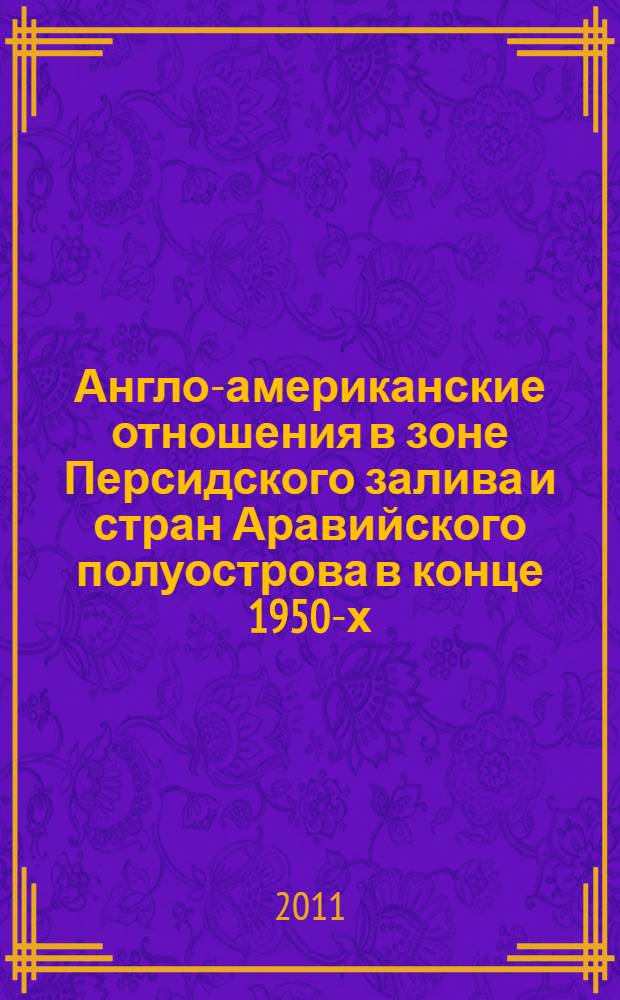 Англо-американские отношения в зоне Персидского залива и стран Аравийского полуострова в конце 1950-х-начале 1960-х гг. Проблема сотрудничества и конкуренции : автореферат диссертации на соискание ученой степени кандидата исторических наук : специальность 07.00.03 <Всеобщая история соответствующего периода>