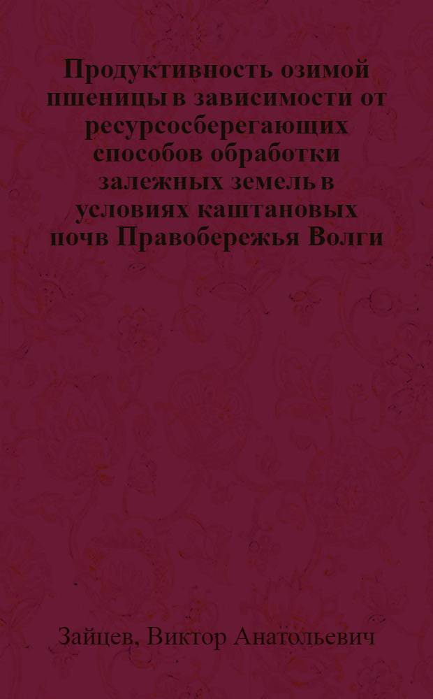 Продуктивность озимой пшеницы в зависимости от ресурсосберегающих способов обработки залежных земель в условиях каштановых почв Правобережья Волги : автореферат диссертации на соискание ученой степени кандидата сельскохозяйственных наук : специальность 06.01.01 <Общее земледелие>