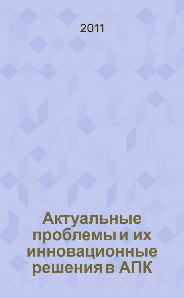Актуальные проблемы и их инновационные решения в АПК : сборник научных трудов