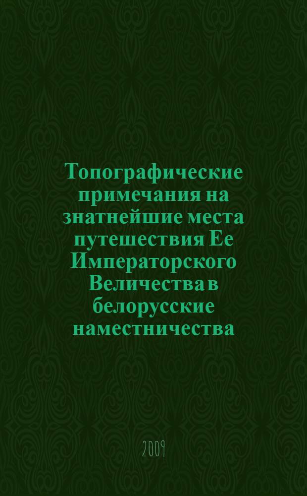 Топографические примечания на знатнейшие места путешествия Ее Императорского Величества в белорусские наместничества. 1780