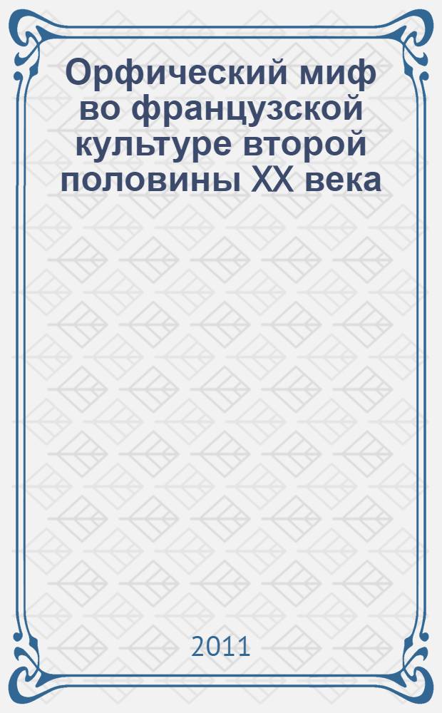 Орфический миф во французской культуре второй половины XX века : автореферат диссертации на соискание ученой степени кандидата культурологии : специальность 24.00.01 <Теория и история культуры>