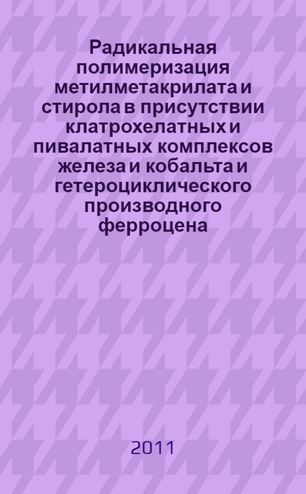 Радикальная полимеризация метилметакрилата и стирола в присутствии клатрохелатных и пивалатных комплексов железа и кобальта и гетероциклического производного ферроцена : автореферат диссертации на соискание ученой степени кандидата химических наук : специальность 02.00.06 <Высокомолекулярные соединения>