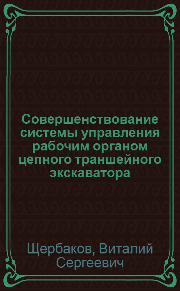 Совершенствование системы управления рабочим органом цепного траншейного экскаватора : монография : для студентов всех форм подготовки специальностей 220310, 190560