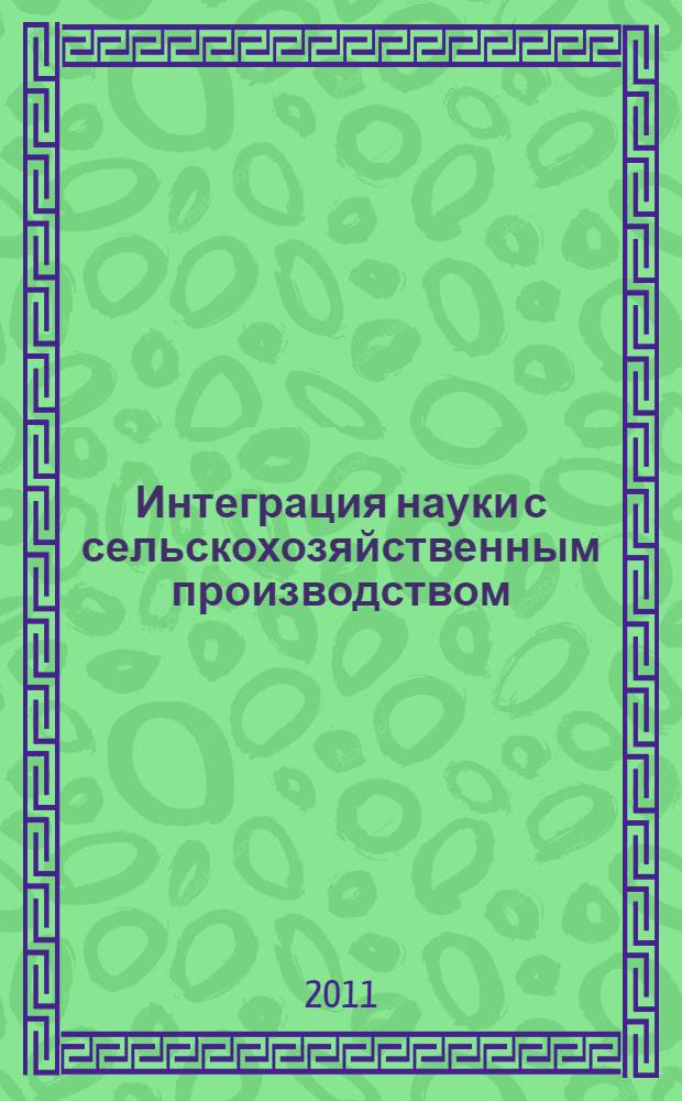 Интеграция науки с сельскохозяйственным производством : материалы научно-практической конференции, посвященной деятельности "Университетского комплекса" в Рязанской области