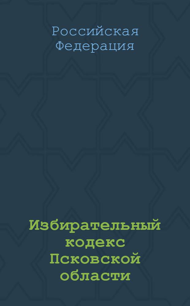 Избирательный кодекс Псковской области : принят Псковским областным Собранием депутатов 15 июля 2003 года : (в ред. Законов Псковской области от 22.06.2006 № 561-оз... от 11.07.2011 № 1091-ОЗ)