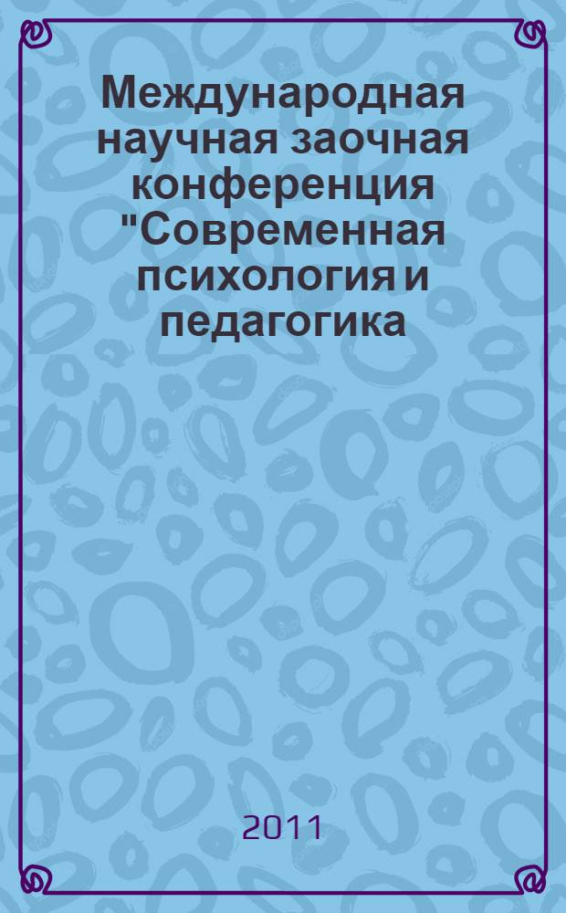 Международная научная заочная конференция "Современная психология и педагогика: исследования и разработки", Российская Федерация, г. Липецк, 25 июня 2011 г. : сборник докладов
