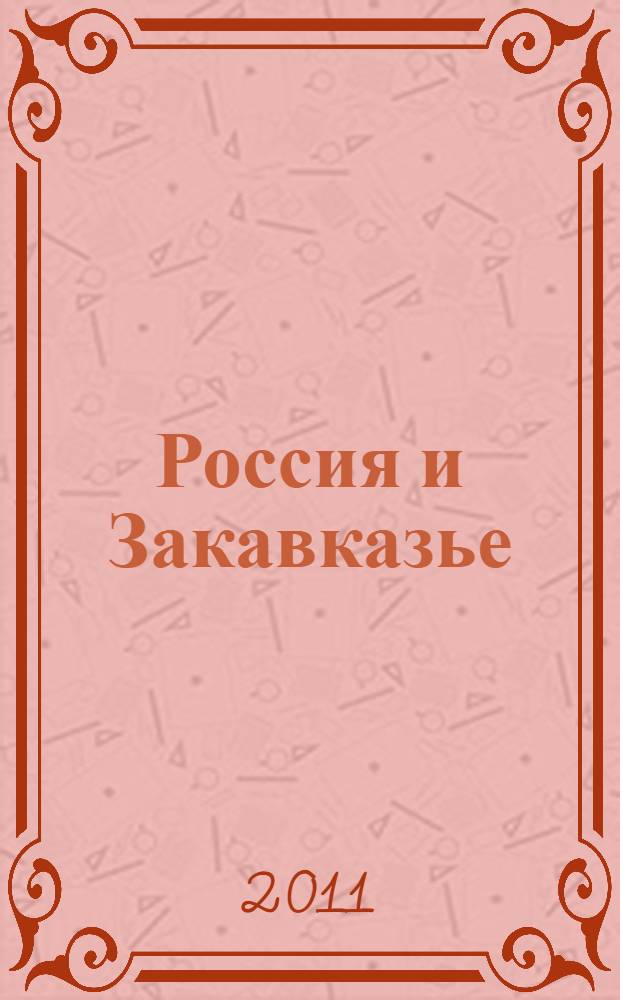 Россия и Закавказье : проблемы безопасности и сотрудничества : материалы Международной научной конференции, г. Владикавказ, 14-15 октября 2011 г