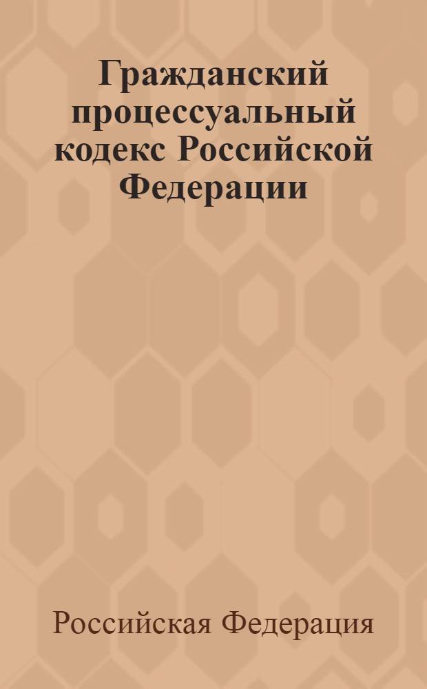 Гражданский процессуальный кодекс Российской Федерации : текст с изменениями и дополнениями на 1 августа 2011 года : от 14 ноября 2002 года N° 138-ФЗ : принят Государственной Думой 23 октября 2002 года : одобрен Советом Федерации 30 октября 2002 года : (В ред. Федеральных законов от 30.06.2003 N° 86-ФЗ ... от 14.06.2011 N° 140-ФЗ)