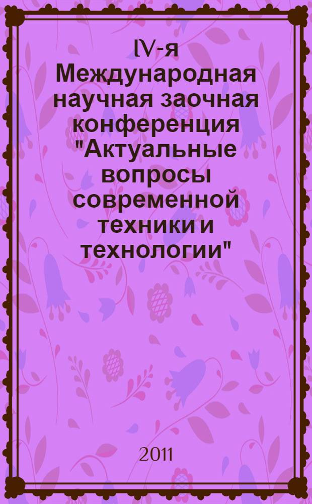 IV-я Международная научная заочная конференция "Актуальные вопросы современной техники и технологии", Российская Федерация, г. Липецк, 23 апреля 2011 г. : сборник докладов