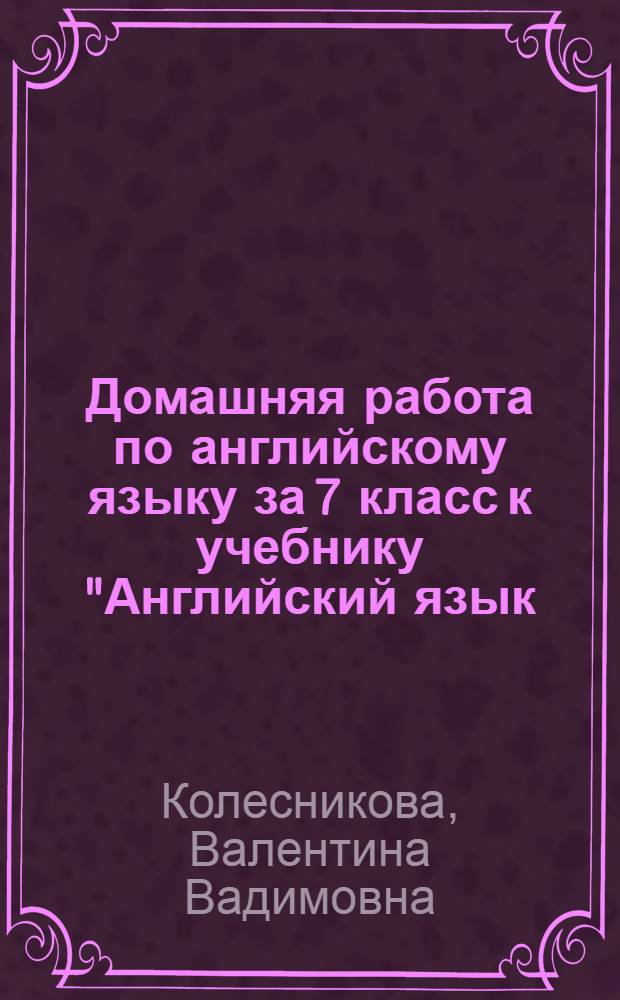 Домашняя работа по английскому языку за 7 класс к учебнику "Английский язык: Английский с удовольствием/ Enjoy English: учебник для 7 кл. общеобраз. учрежд. / М.З. Биболетова, Н.Н. Трубанева. - Обнинск: Титул, 2011" : пособие