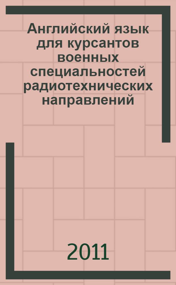 Английский язык для курсантов военных специальностей радиотехнических направлений : учебник для студентов высших учебных заведений, обучающихся по специальности "Проектирование и технология радиоэлектронных средств" и "Проектирование и технология электронно-вычислительных средств" направления 210200 "Проектирование и технология электронных средств" 03.06.2010