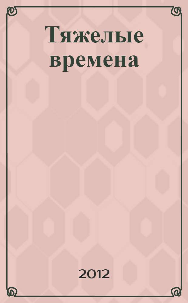 Тяжелые времена : роман. Рассказы. Очерки